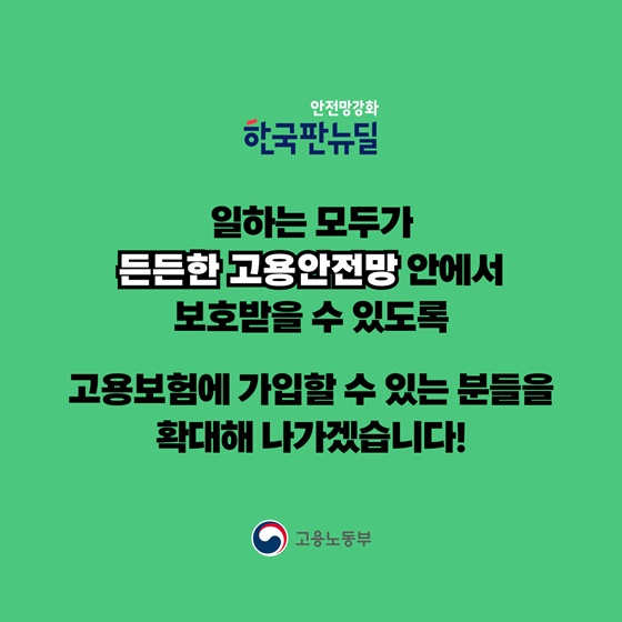 고용보험에 가입할 수 있는 분들을 확대해 나가겠습니다!