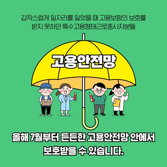 특수고용형태근로종사자분들 올해 7월부터 든든한 고용안전망 안에서 보호받을 수 있습니다.