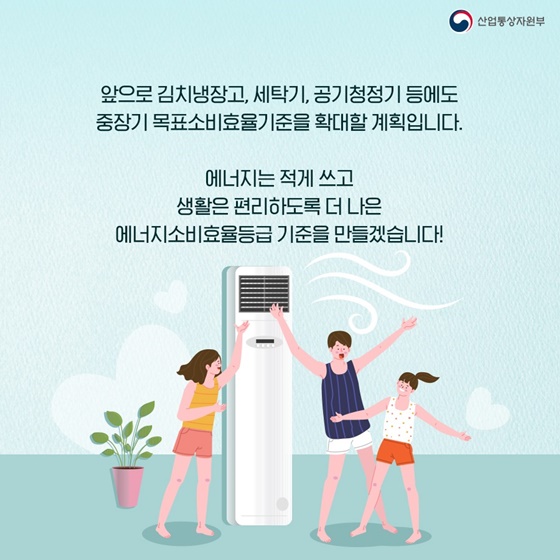 에너지는 적게 쓰고 생활은 편리하도록 더 나은 에너지소비효율등급 기준을 만들겠습니다!