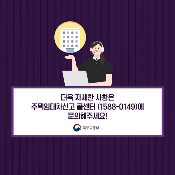 더욱 자세한 사항은 주택임대차신고 콜센터 (☎1588-0149)에 문의해주세요!