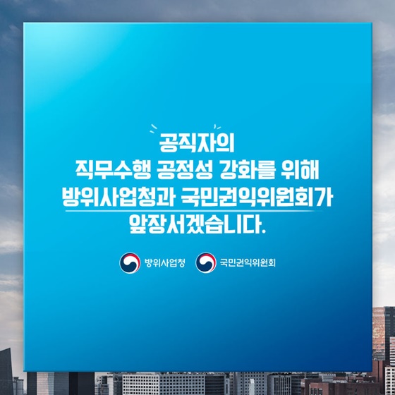 공직자의 직무수행 공정성 강화를 위해 방위사업청과 국민권익위원회가 앞장서겠습니다.