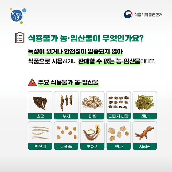 식용불가 농·임산물이 무엇인가요? 독성이 있거나 안전성이 입증되지 않아 식품으로 사용하거나 판매할 수 없는 농·임산물이에요.