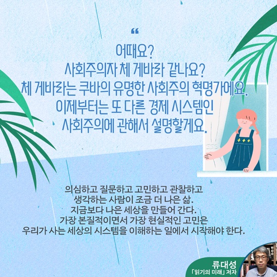 “어때요? 사회주의자 체 게바라 같나요? 체 게바라는 쿠바의 유명한 사회주의 혁명가에요. 이제부터는 또 다른 경제 시스템인 사회주의에 관해서 설명할게요.”