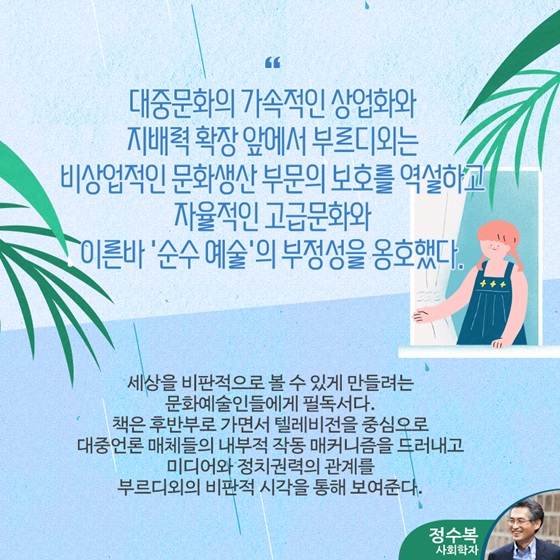 “대중문화의 가속적인 상업화와 지배력 확장 앞에서 부르디외는 비상업적인 문화생산 부문의 보호를 역설하고 자율적인 고급문화와 이른바 ‘순수 예술’의 부정성을 옹호했다.”