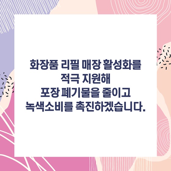 포장폐기물을 줄이고 녹색소비를 촉진하기 위해 화장품 소분 매장이 더욱 활성화될 수 있도록 적극 지원하겠습니다!