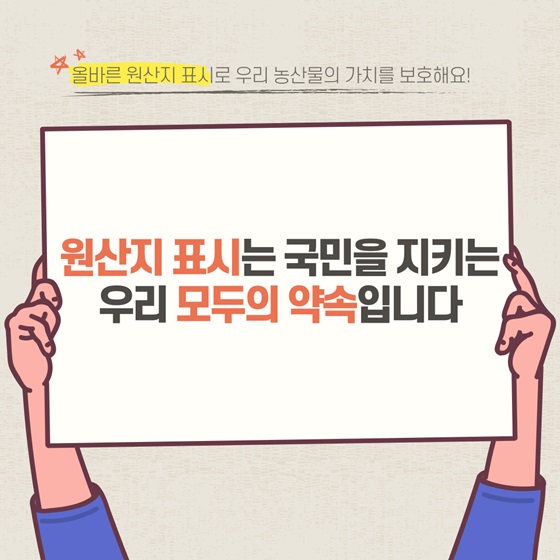 올바른 원산지 표시로 우리 농산물의 가치를 보호해요! 원산지 표시는 국민을 지키는 우리 모두의 약속입니다.