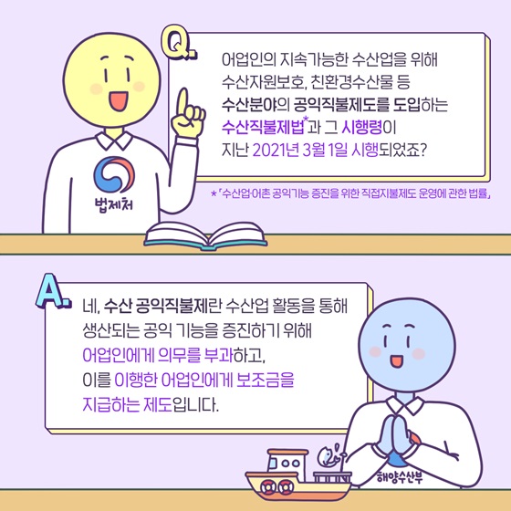 수산 공익직불제란 수산업 활동을 통해 생산되는 공익 기능을 증진하기 위해 어업인에게 의무를 부과하고, 이를 이행한 어업인에게 보조금을 지급하는 제도입니다.