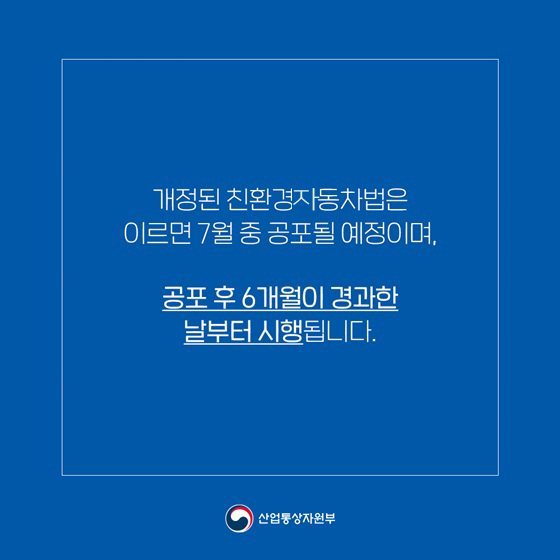 개정된 친환경자동차법은 이르면 7월 중 공표될 얘정이며, 공포 후 6개월이 경과한 날부터 시행됩니다.