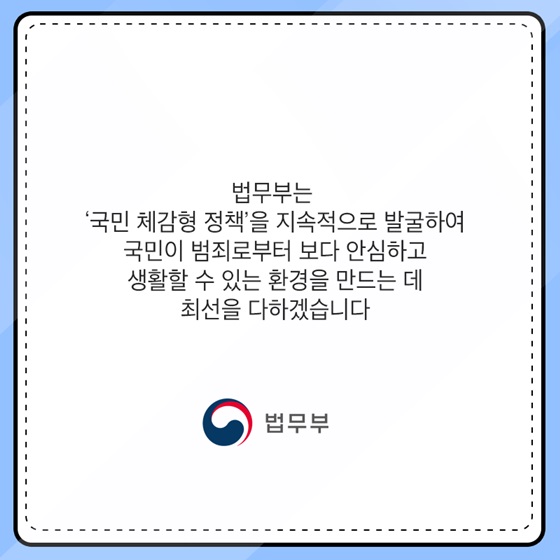 국민이 범죄로부터 보다 안심하고 생활할 수 있는 환경을 만드는 데 최선을 다하겠습니다.