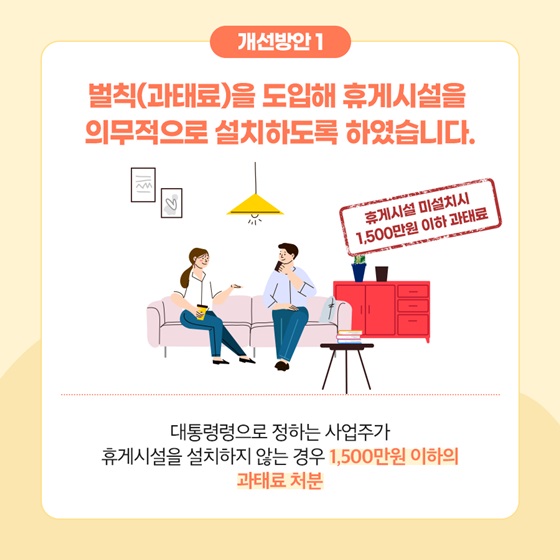 벌칙(과태료)을 도입해 휴게시설을 의무적으로 설치하도록 하였습니다.