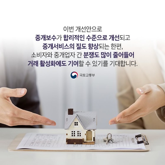 중개보수가 합리적인 수준으로 개선되고 중개서비스의 질도 향상되는 한편, 소비자와 중개업자 간 분쟁도 많이 줄어들어 거래 활성화에도 기여할 수 있기를 기대