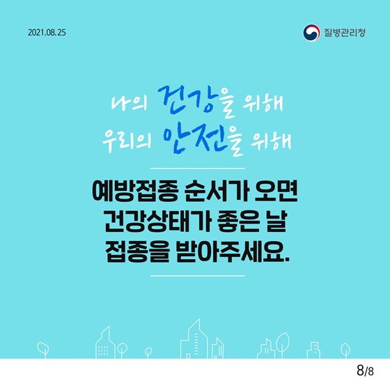 예방접종 순서가 오면 건강상태가 좋은 날 접종을 받아주세요.