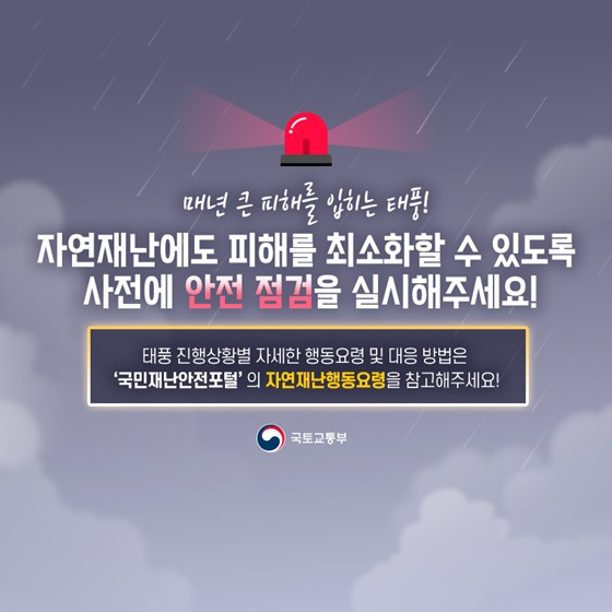 태풍 진행상황별 자세한 행동요령 및 대응 방법은 ‘국민재난안전포털’의 자연재난행동요령을 참고해주세요