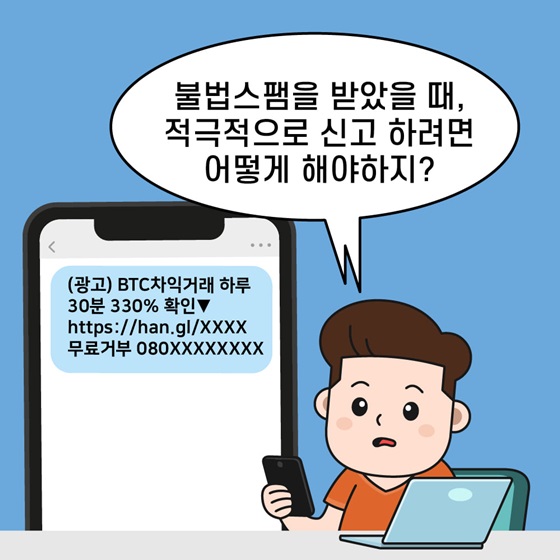 “블법스팸을 받았을 때, 적극적으로 신고 하려면 어떻게 해야하지?”