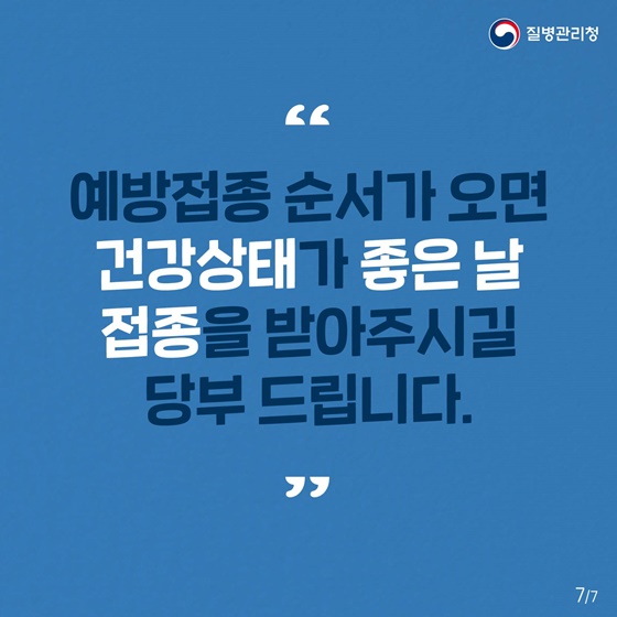 “예방접종 순서가 오면 건강상태가 좋은 날 접종을 받아주시길 당부 드립니다.”