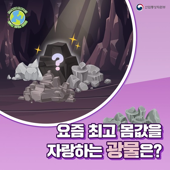 요즘 최고 몸값을 자랑하는 광물은?