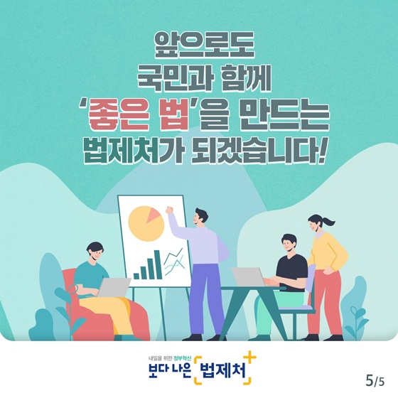 앞으로도 국민과 함께 ‘좋은 법’을 만드는 법제처가 되겠습니다!