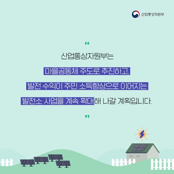 마을공동체 주도로 추진하고, 발전 수익이 주민 소득향상으로 이어지는 발전소 사업을 계속 확대해 나갈 계획입니다.
