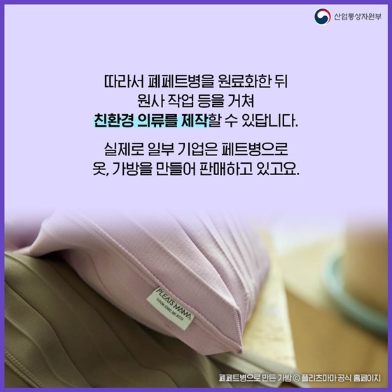 따라서 폐페트병을 원료화한 뒤 원사 작업 등을 거쳐 친환경 의류를 제작할 수 있답니다.