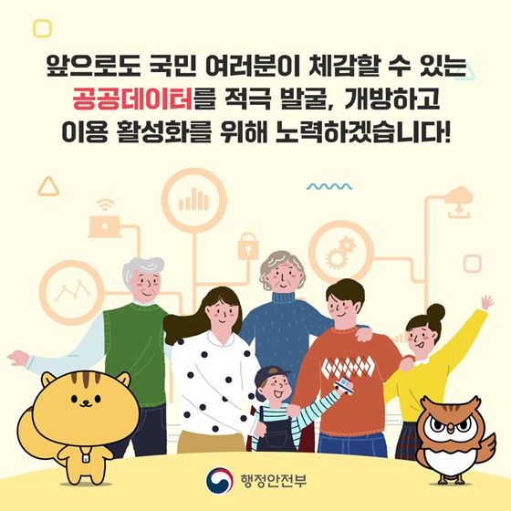 국민 여러분이 체감할 수 있는 공공데이터를 적극 발굴, 개방하고 이용 활성화를 위해 노력하겠습니다!