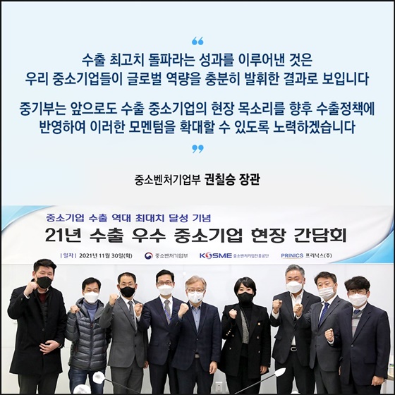 수출 중소기업의 현장 목소리를 향후 수출정책에 반영하여 이러한 모멘텀을 확대할 수 있도록 노력하겠습니다.