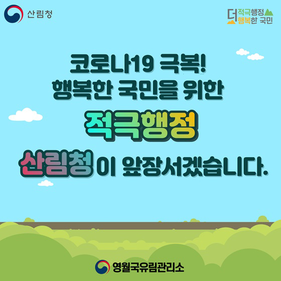 코로나19 극복! 행복한 국민을 위한 적극행정 산림청이 앞장서겠습니다.