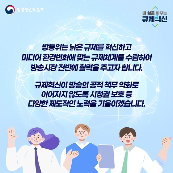 규제혁신이 방송의 공적 책무 약화로 이어지지 않도록 시청권 보호 등 다양한 제도적인 노력을 기울이겠습니다.