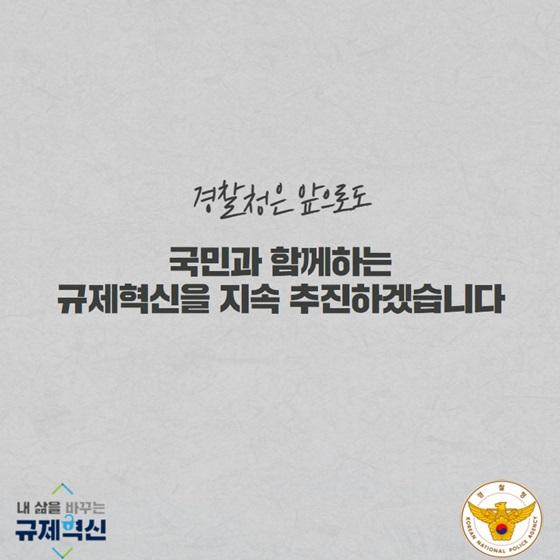 경찰청은 앞으로도 국민과 함께하는 규제혁신을 지속 추진하겠습니다.