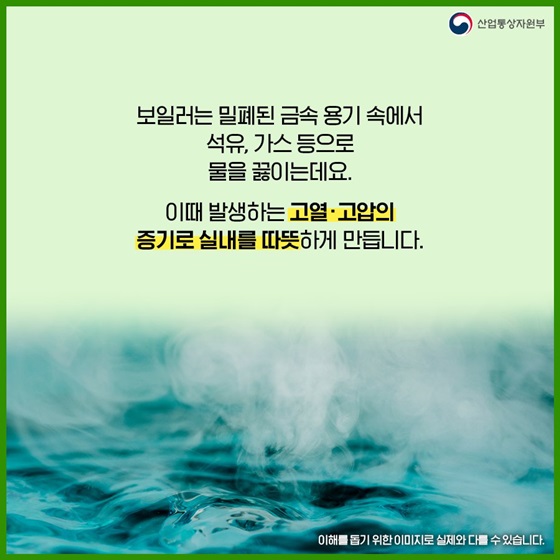고열·고압의 증기로 실내를 따뜻하게 만듭니다.