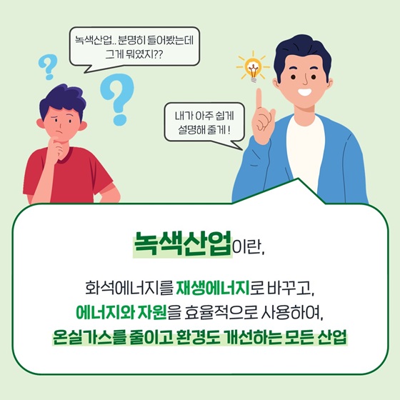 녹색산업이란, 화석에너지를 재생에너지로 바꾸고, 에너지와 자원을 효율적으로 사용하여, 온실가스를 줄이고 환경도 개선하는 모든 산업