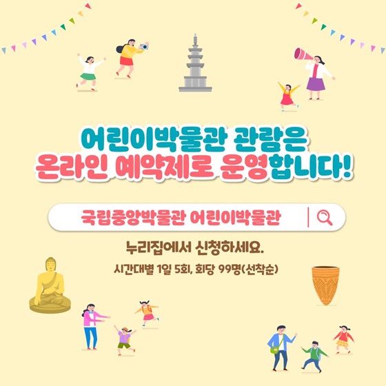 어린이박물관 관람은 온라인 예약제로 운영합니다!  국립중앙박물관 어린이박물관 누리집에서 신청하세요.