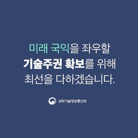 미래 국익을 좌우할 기술주권 확보를 위해 최선을 다하겠습니다.