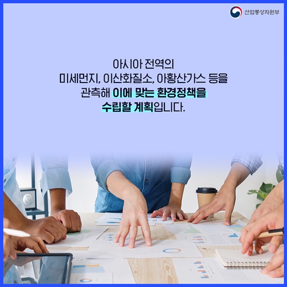 아시아 전역의 미세먼지, 이산화질소, 아황산가스 등을 관측해 이에 맞는 환경정책을 수립할 계획입니다.