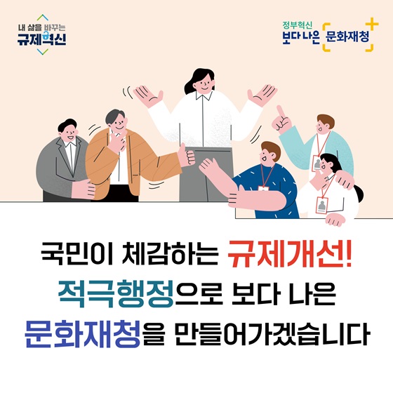 국민이 체감하는 규제개선! 적극행정으로 보다 나은 문화재청을 만들어가겠습니다.