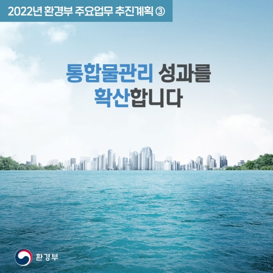 2022년 환경부 업무계획 - ③통합물관리 성과를 확산합니다. 하단내용 참조