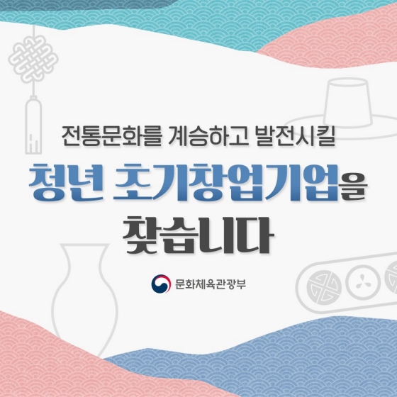 전통문화를 계승하고 발전시킬 청년 초기창업기업을 찾습니다!