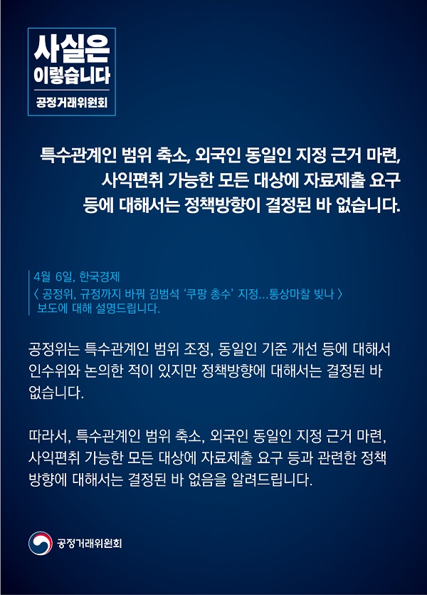 공정거래위원회는 “특수관계인 범위 축소, 외국인 동일인 지정 근거 마련, 사익편취 가능한 모든 대상에 자료제출 요구 등과 관련한 정책 방향에 대해서는 결정된 바 없다”고 밝혔습니다.