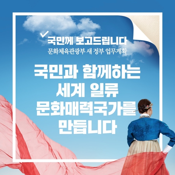 세계인의 마음을 사로잡는 ‘문화 매력국가’를 만들겠습니다.