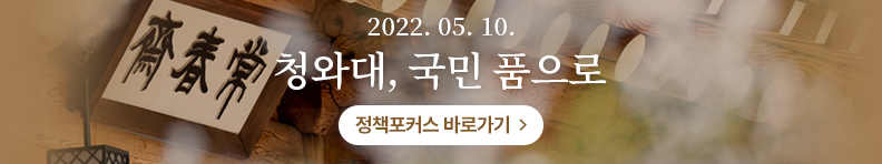 2022. 05. 10. 청와대, 국민 품으로 정책포커스 바로가기