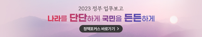 2023 정부 업무보고 나라를 단단하게 국민을 든든하게 정책포커스 바로가기