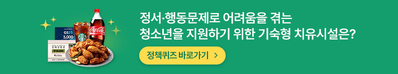 정서·행동문제로 어려움을 겪는 청소년을 지원하기 위한 기숙형 치유시설은? 정책퀴즈 바로가기