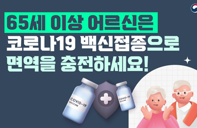 65세 이상 어르신은 코로나19 백신접종으로 면역을 충전하세요!