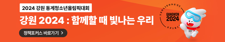 2024 강원 동계청소년올림픽대회 강원 2024 : 함께할 때 빛나는 우리 Grow Together, Shine Forever 정책포커스 바로가기