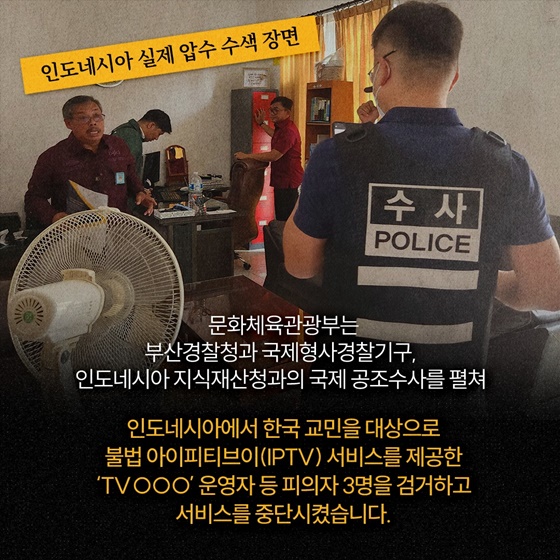 인도네시아에 ‘공조 수사’가 떴다! K-콘텐츠 불법 IPTV 운영 조직 검거!