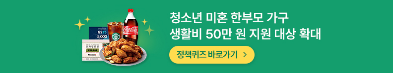 청소년 미혼 한부모 가구 생활비 50만 원 지원 대상 확대 정책퀴즈 바로가기