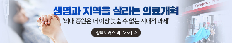 생명과 지역을 살리는 의료개혁 “의대 증원은 더 이상 늦출 수 없는 시대적 과제” 정책포커스 바로가기