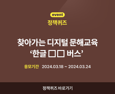 event 정책퀴즈 찾아가는 디지털 문해교육 ‘한글ㅁㅁ버스’  응모기간 2024.03.18 ~ 2024.03.24 정책퀴즈 바로가기
