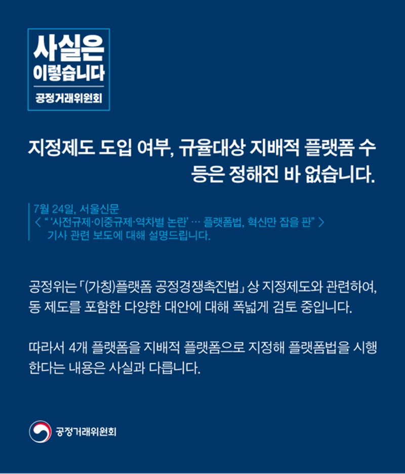 공정거래위원회는 “‘(가칭)플랫폼 공정경쟁촉진법’상 지정제도와 관련해 동 제도를 포함한 다양한 대안에 대해 폭넓게 검토 중인 상황”이라면서 “지정제도 도입 여부 및 규율대상 지배적 플랫폼 수 등은 정해진 바 없다”고 밝혔습니다.(이미지=공정거리위원회 제공)