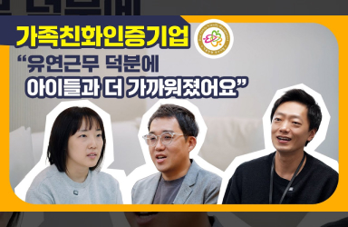 가족친화 우수기업이 전하는 일·가정 챙기는 비결!