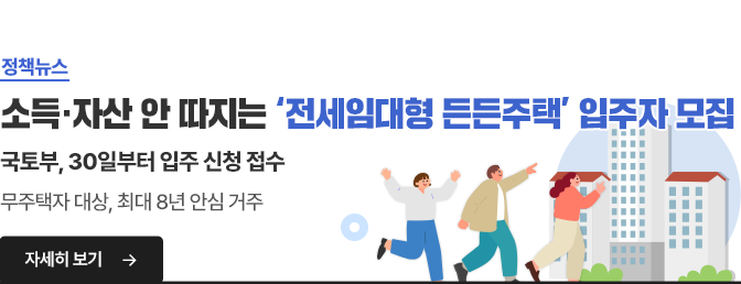 [정책뉴스] 소득·자산 안 따지는 '전세임대형 든든주택' 입주자 모집 / 국토부, 30일부터 입주 신청 접수 / 무주택자 대상, 최대 8년 안심 거주